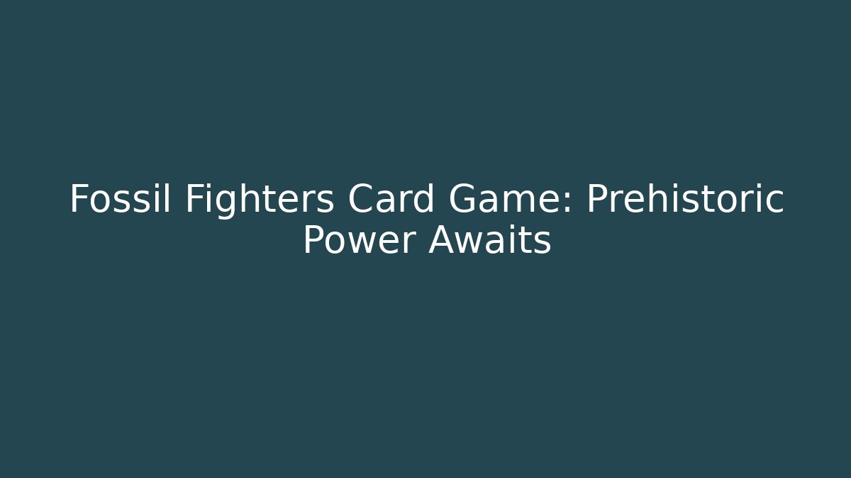 Fossil Fighters Card Game: Prehistoric Power Awaits