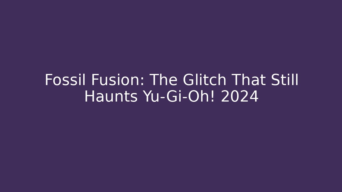 Fossil Fusion: The Glitch That Still Haunts Yu-Gi-Oh! 2024