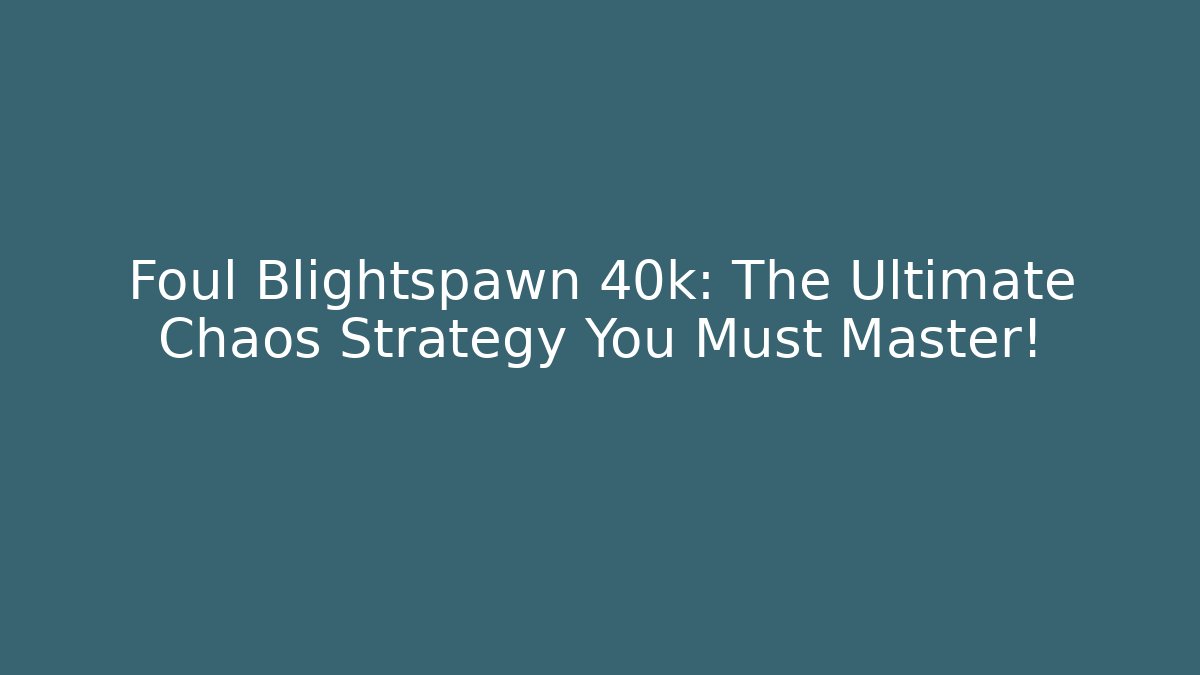 Foul Blightspawn 40k: The Ultimate Chaos Strategy You Must Master!