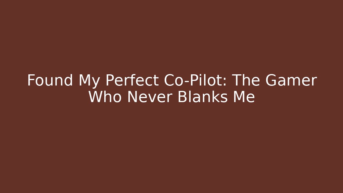 Found My Perfect Co-Pilot: The Gamer Who Never Blanks Me