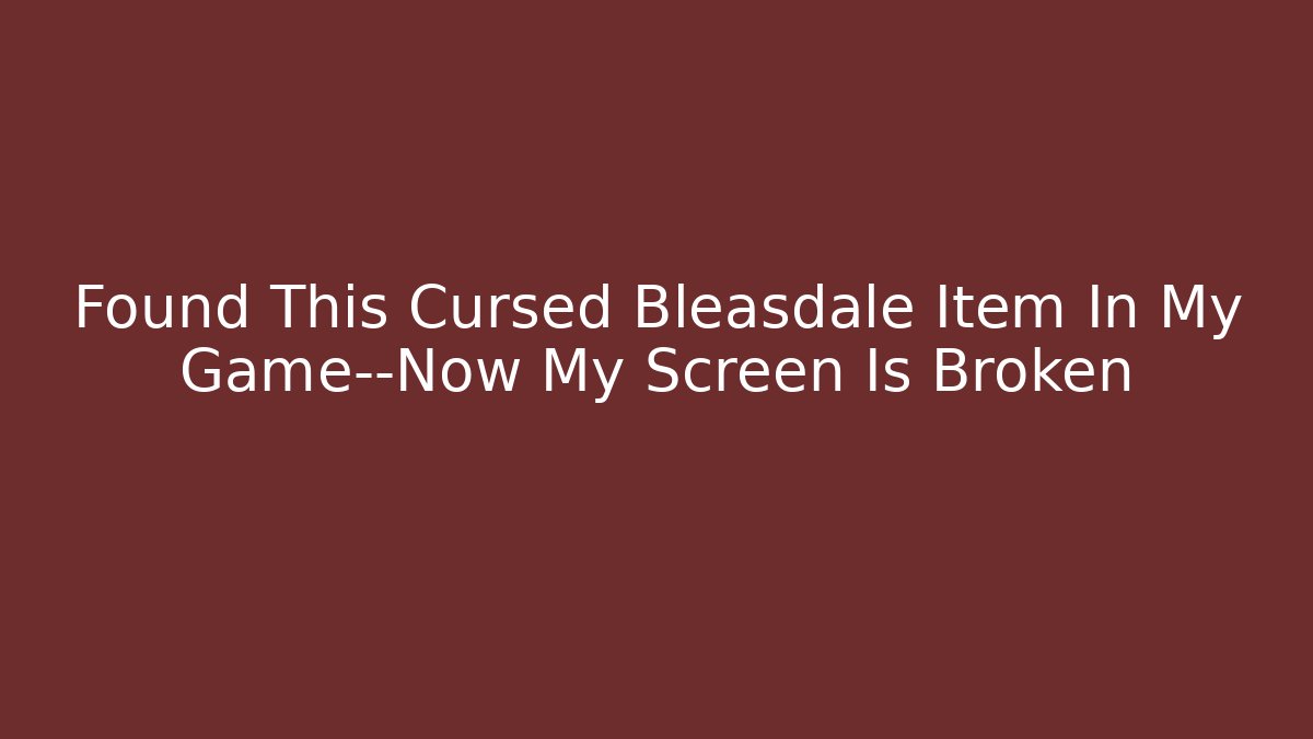 Found This Cursed Bleasdale Item In My Game—Now My Screen Is Broken