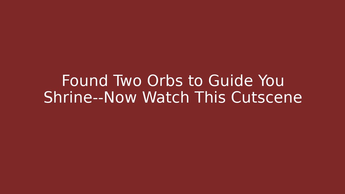 Found Two Orbs to Guide You Shrine—Now Watch This Cutscene
