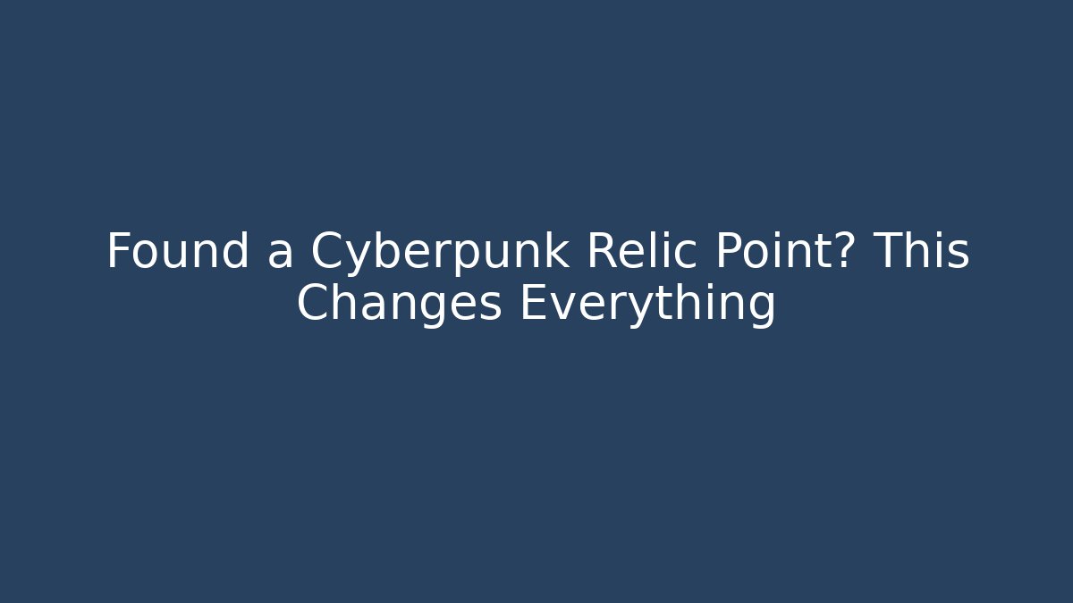 Found a Cyberpunk Relic Point? This Changes Everything