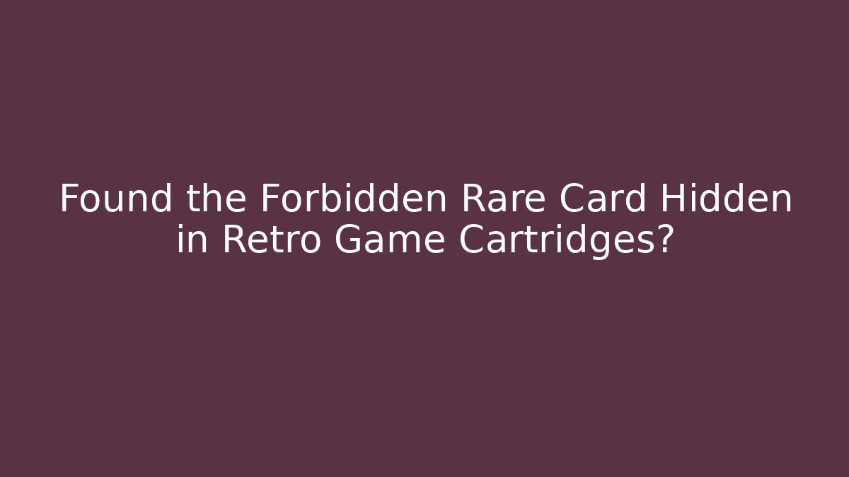 Found the Forbidden Rare Card Hidden in Retro Game Cartridges?