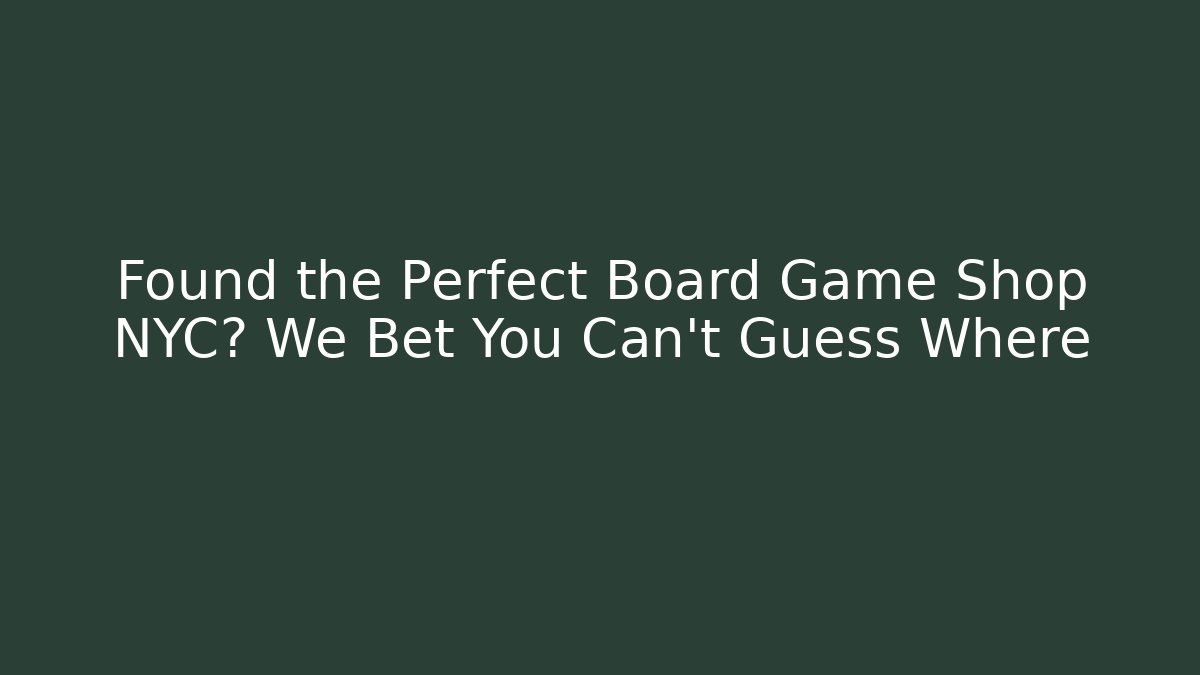 Found the Perfect Board Game Shop NYC? We Bet You Can't Guess Where
