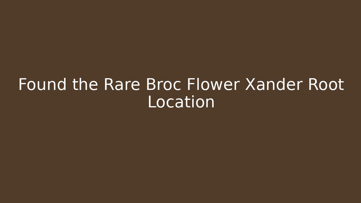 Found the Rare Broc Flower Xander Root Location