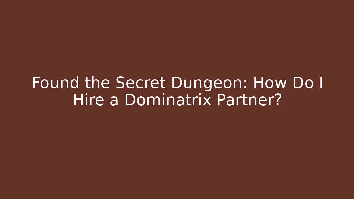 Found the Secret Dungeon: How Do I Hire a Dominatrix Partner?