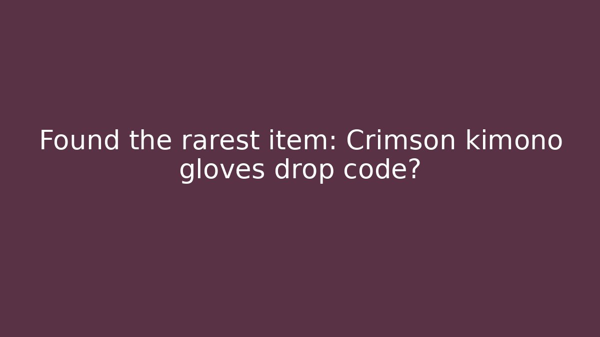 Found the rarest item: Crimson kimono gloves drop code? - Create More Assets
