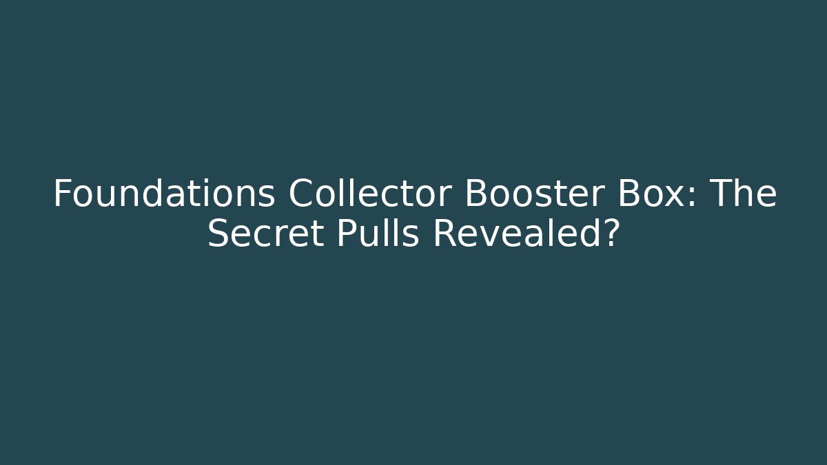 Foundations Collector Booster Box: The Secret Pulls Revealed?