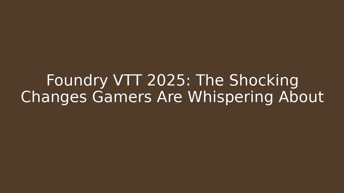 Foundry VTT 2025: The Shocking Changes Gamers Are Whispering About