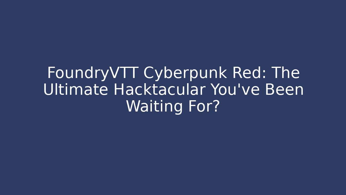 FoundryVTT Cyberpunk Red: The Ultimate Hacktacular You’ve Been Waiting For?