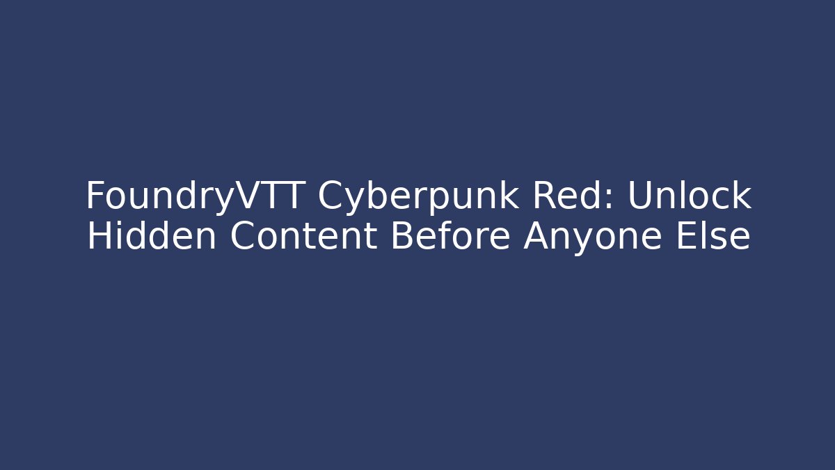 FoundryVTT Cyberpunk Red: Unlock Hidden Content Before Anyone Else