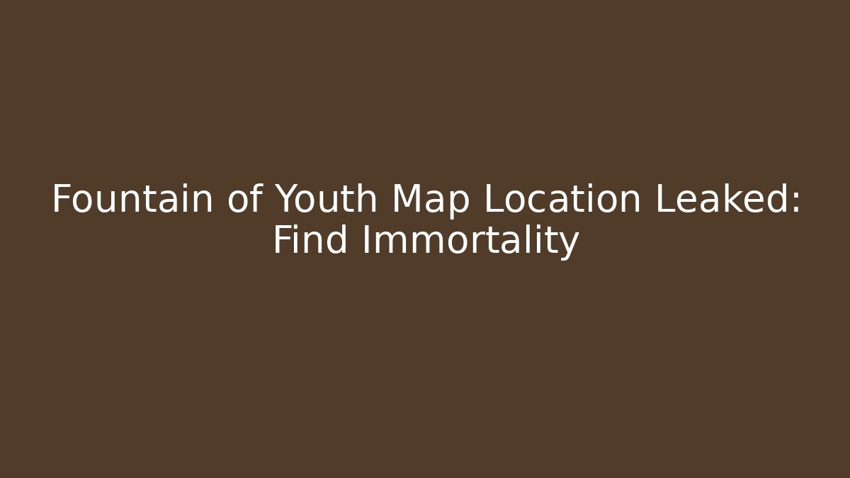 Fountain of Youth Map Location Leaked: Find Immortality