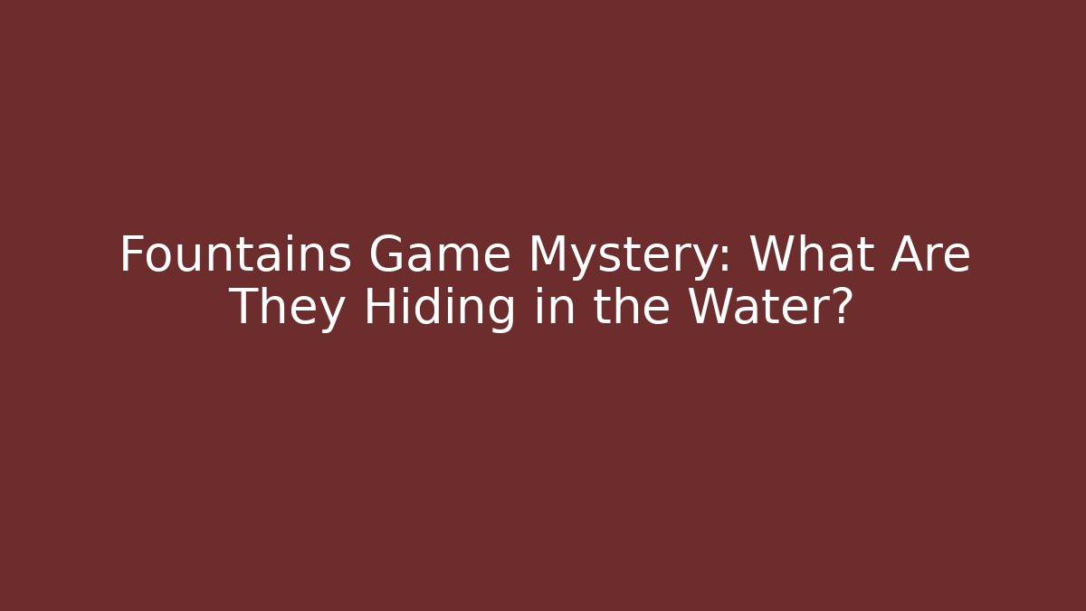 Fountains Game Mystery: What Are They Hiding in the Water?