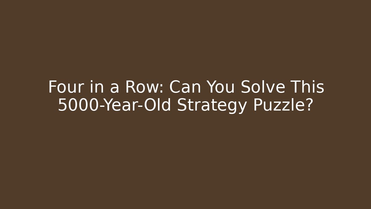 Four in a Row: Can You Solve This 5000-Year-Old Strategy Puzzle?
