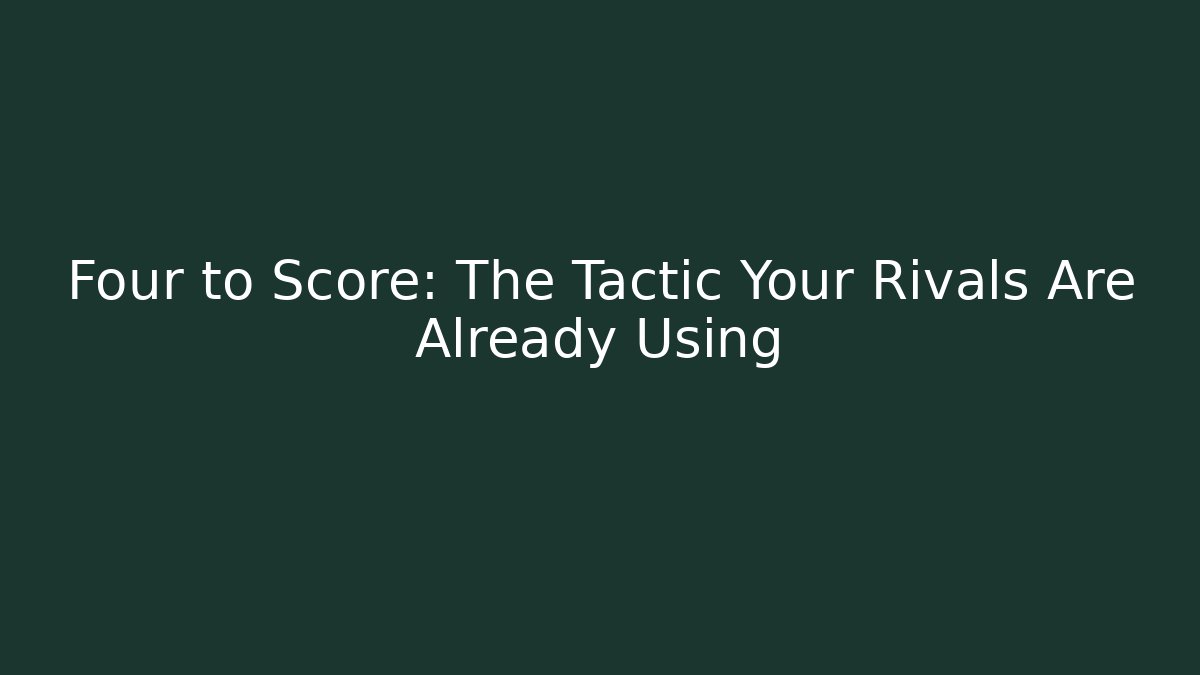 Four to Score: The Tactic Your Rivals Are Already Using