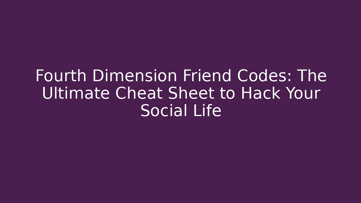 Fourth Dimension Friend Codes: The Ultimate Cheat Sheet to Hack Your Social Life
