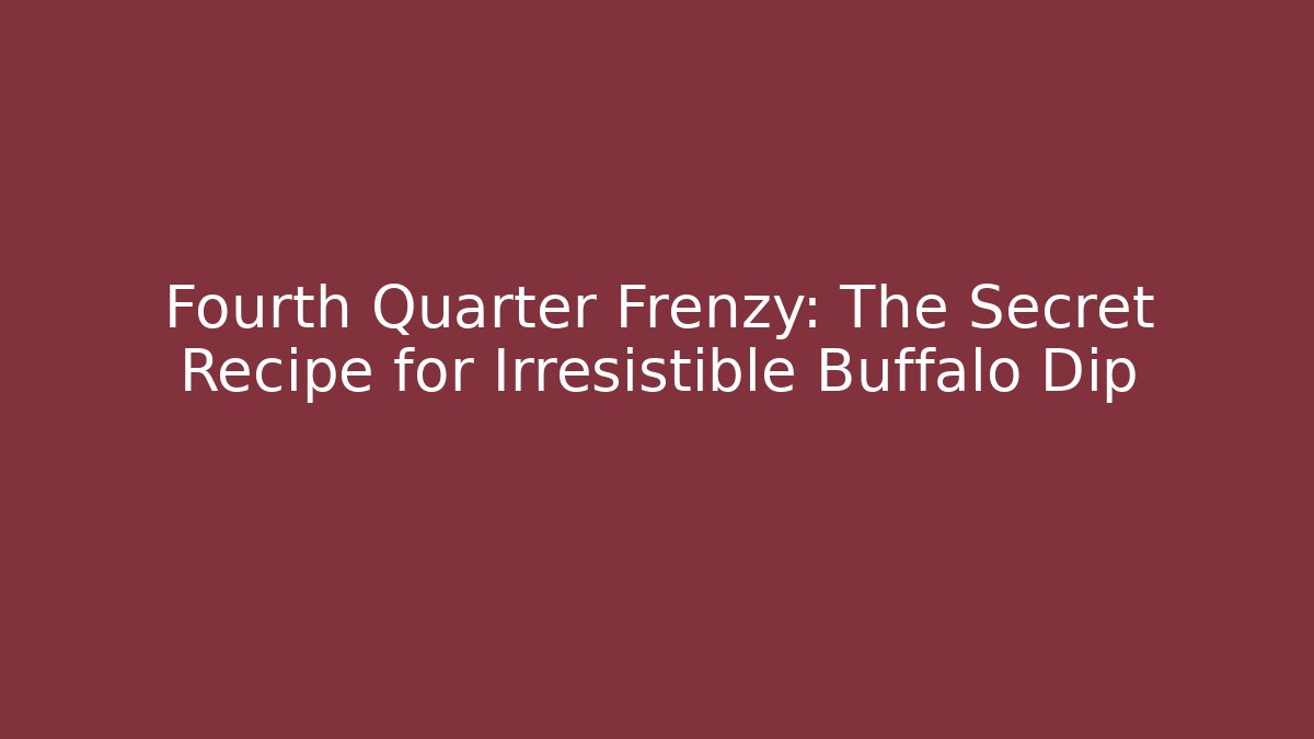 Fourth Quarter Frenzy: The Secret Recipe for Irresistible Buffalo Dip