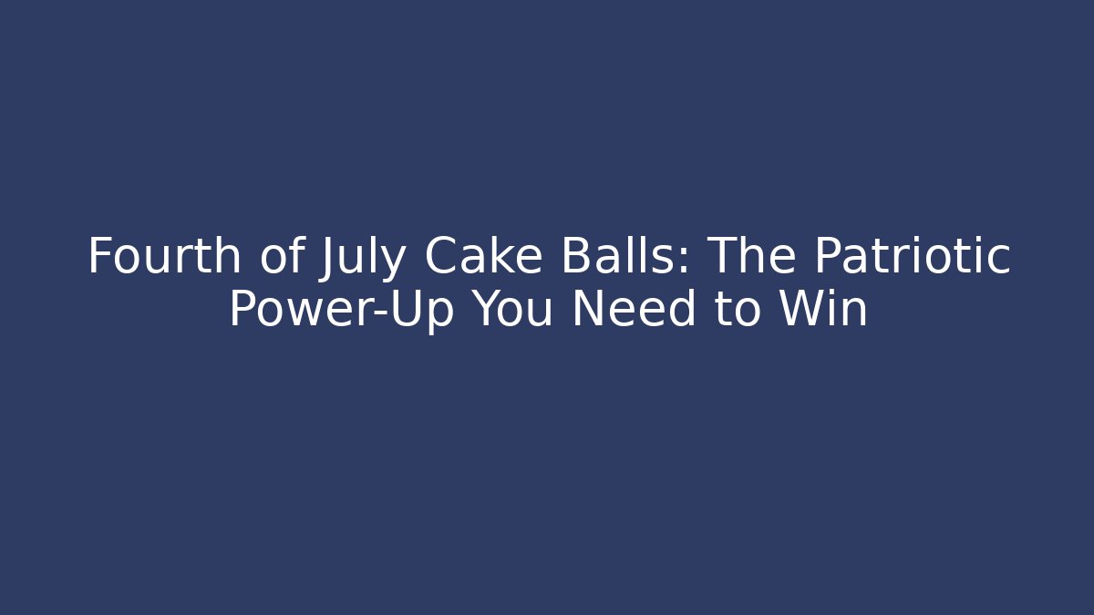 Fourth of July Cake Balls: The Patriotic Power-Up You Need to Win
