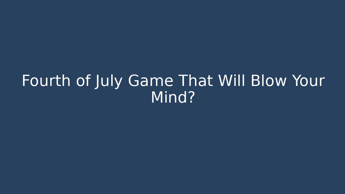 Fourth of July Game That Will Blow Your Mind?