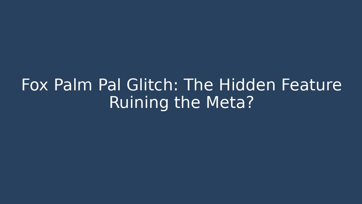 Fox Palm Pal Glitch: The Hidden Feature Ruining the Meta?