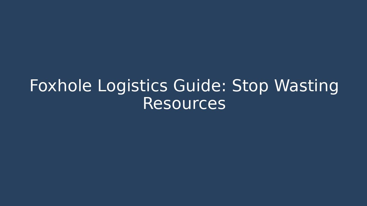 Foxhole Logistics Guide: Stop Wasting Resources - Create More Assets