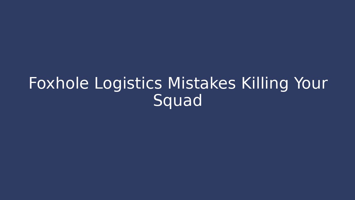 Foxhole Logistics Mistakes Killing Your Squad - Create More Assets