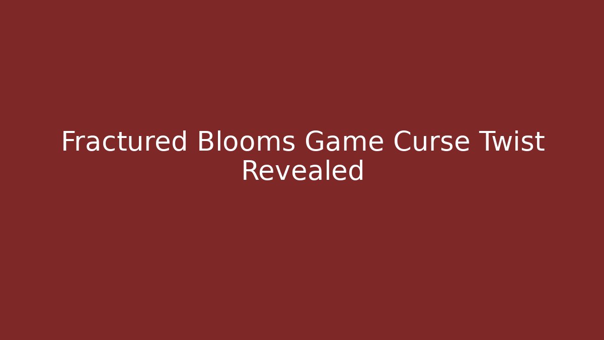 Fractured Blooms Game Curse Twist Revealed