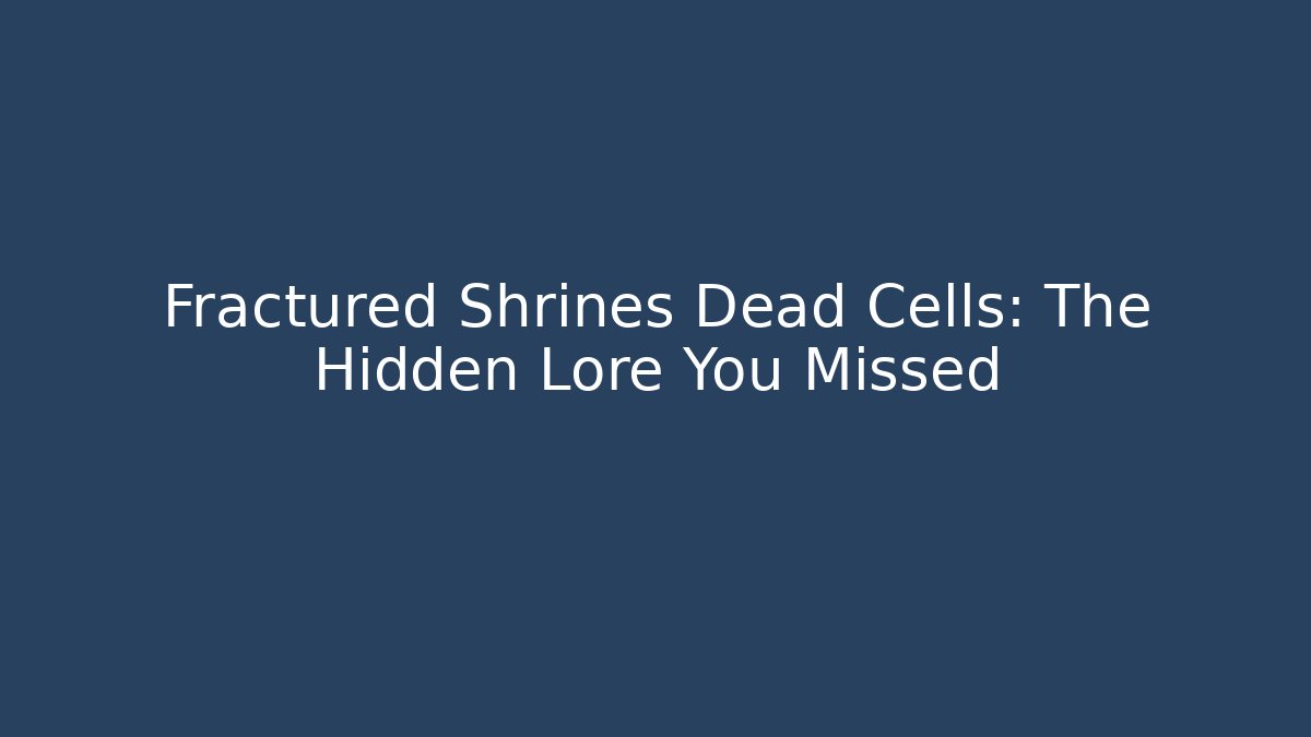Fractured Shrines Dead Cells: The Hidden Lore You Missed