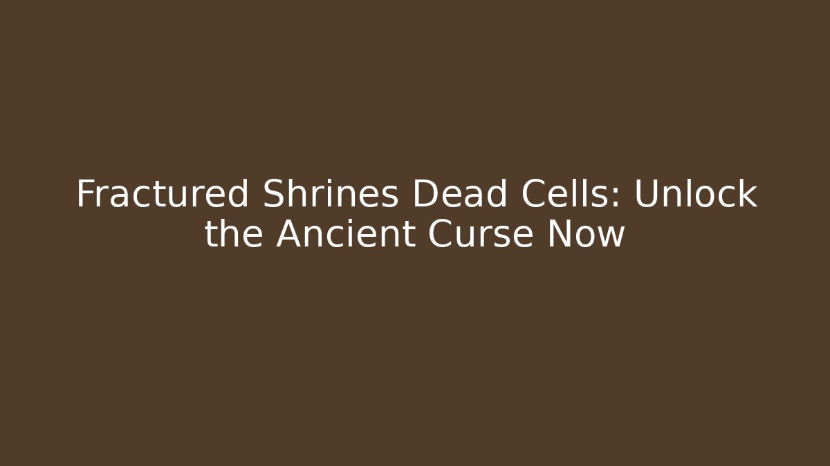 Fractured Shrines Dead Cells: Unlock the Ancient Curse Now