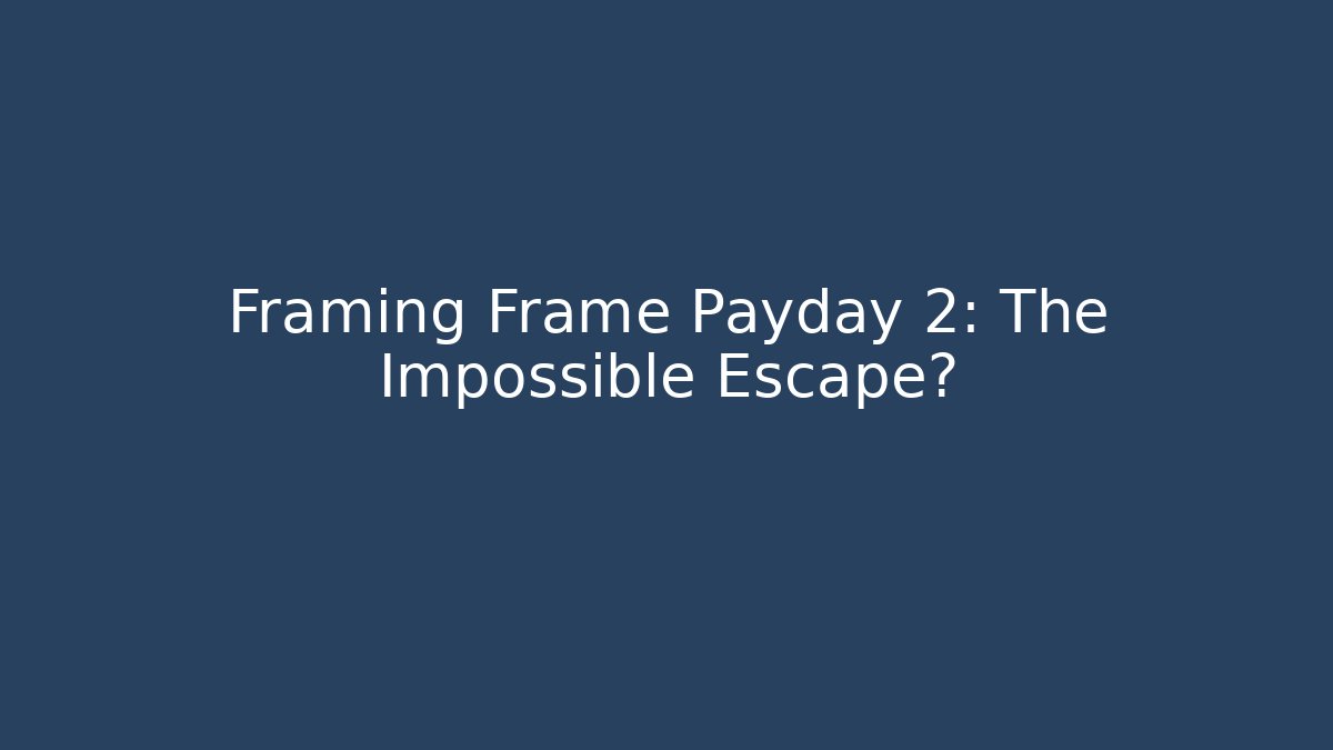 Framing Frame Payday 2: The Impossible Escape?