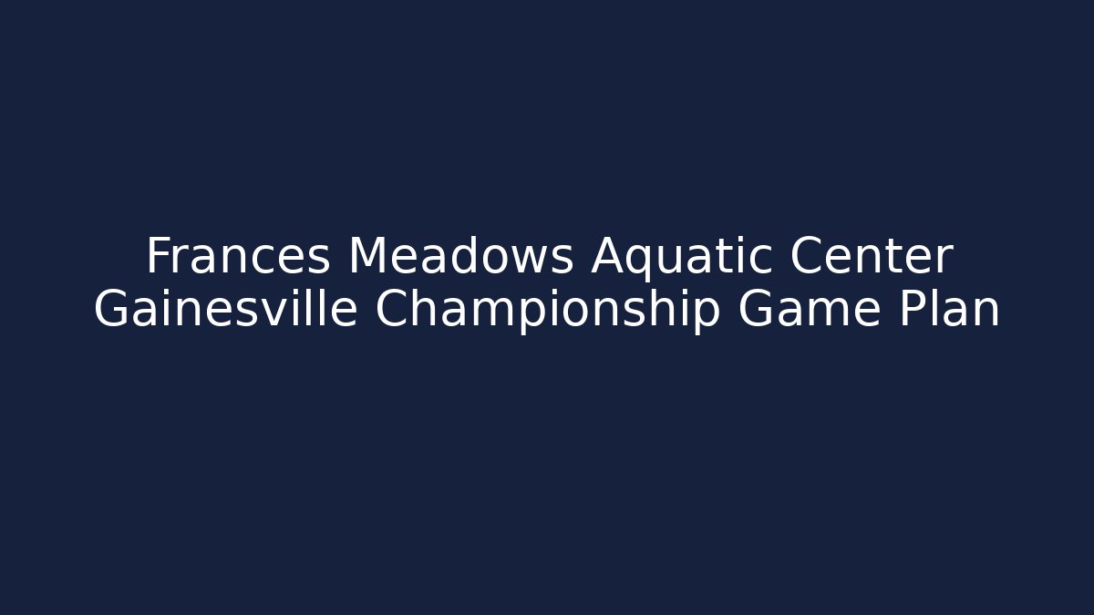 Frances Meadows Aquatic Center Gainesville Championship Game Plan