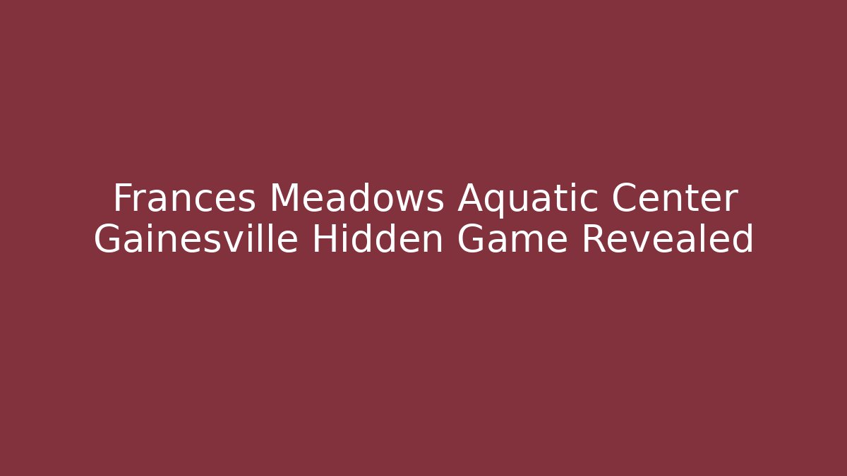 Frances Meadows Aquatic Center Gainesville Hidden Game Revealed