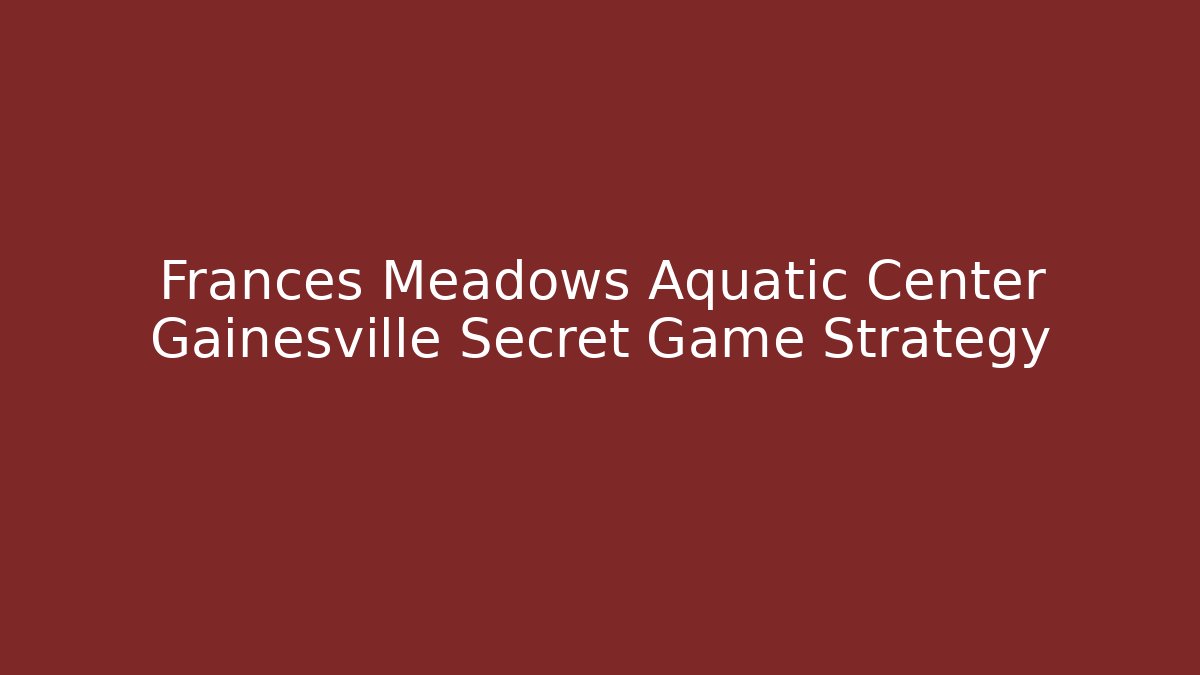 Frances Meadows Aquatic Center Gainesville Secret Game Strategy