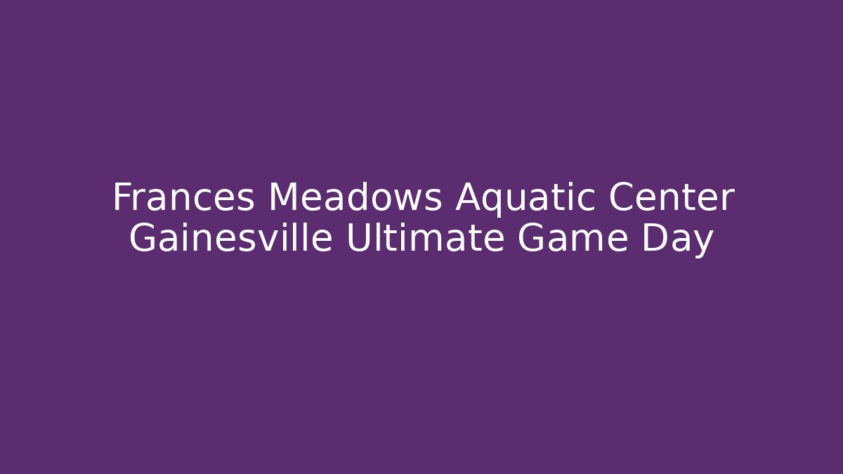 Frances Meadows Aquatic Center Gainesville Ultimate Game Day