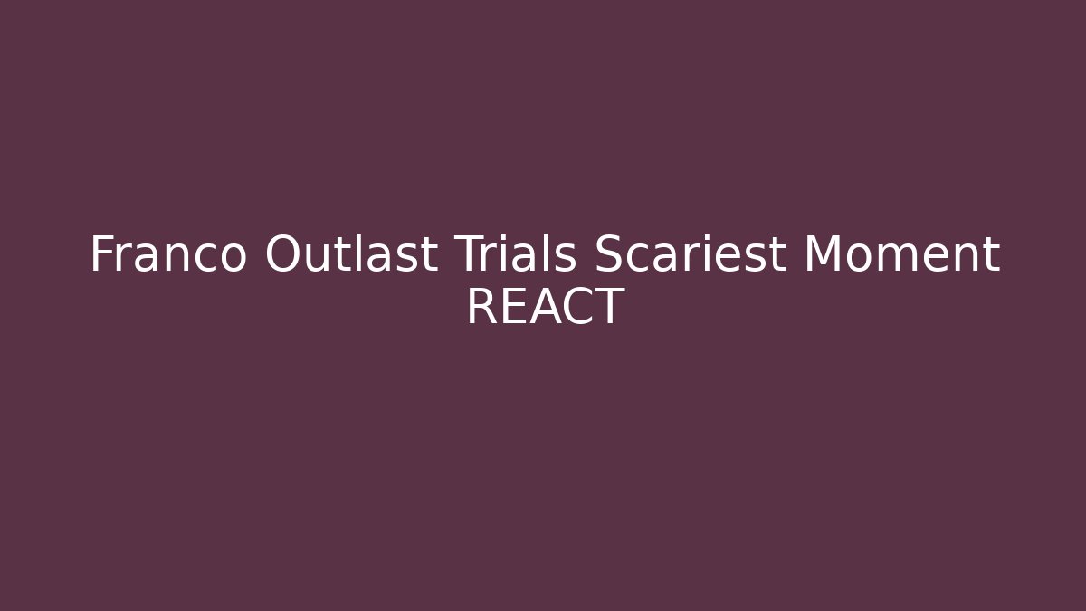 Franco Outlast Trials Scariest Moment REACT - Create More Assets