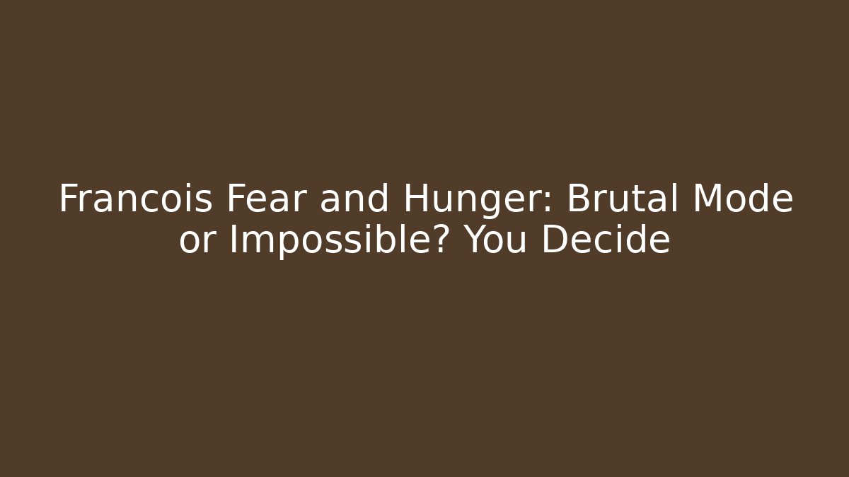 Francois Fear and Hunger: Brutal Mode or Impossible? You Decide
