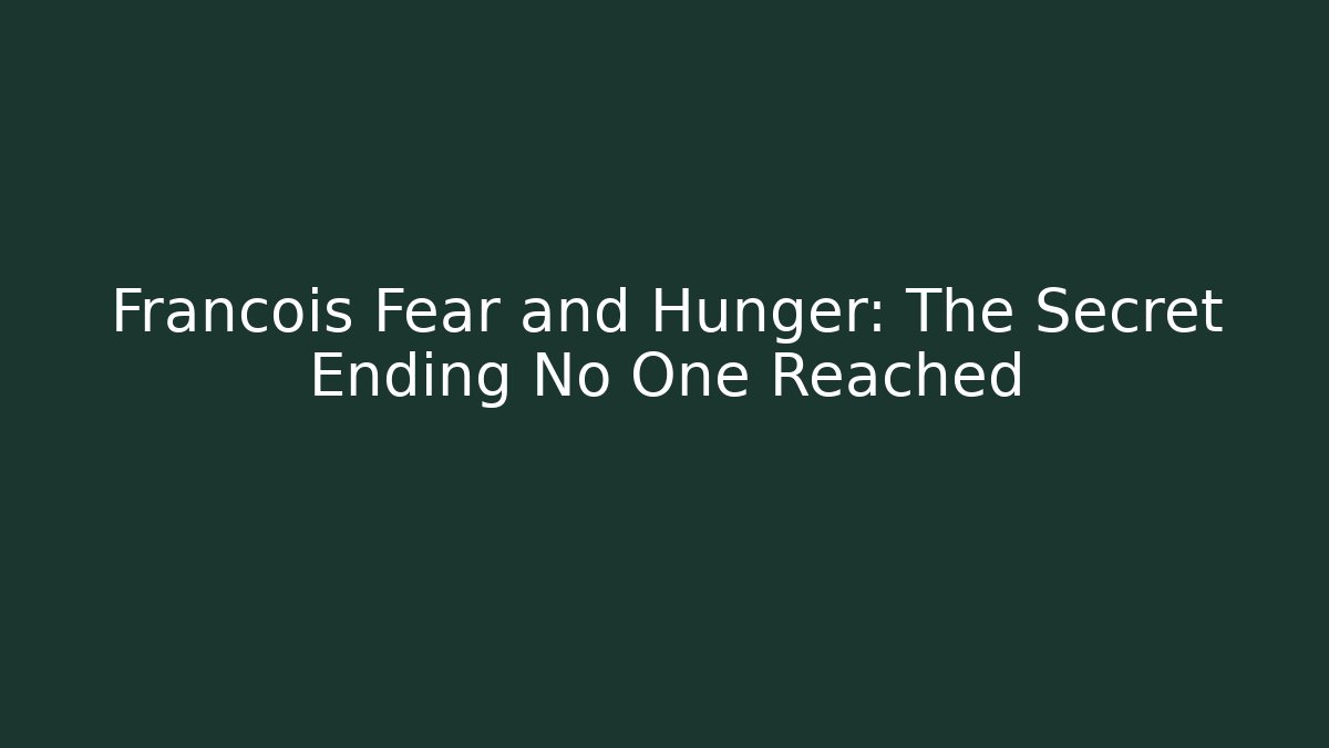 Francois Fear and Hunger: The Secret Ending No One Reached