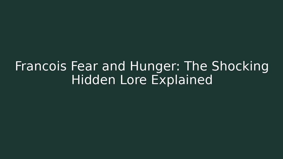 Francois Fear and Hunger: The Shocking Hidden Lore Explained