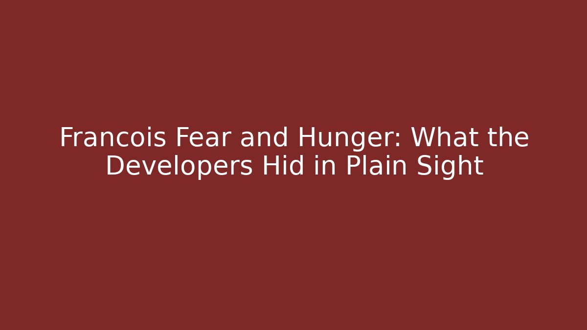 Francois Fear and Hunger: What the Developers Hid in Plain Sight