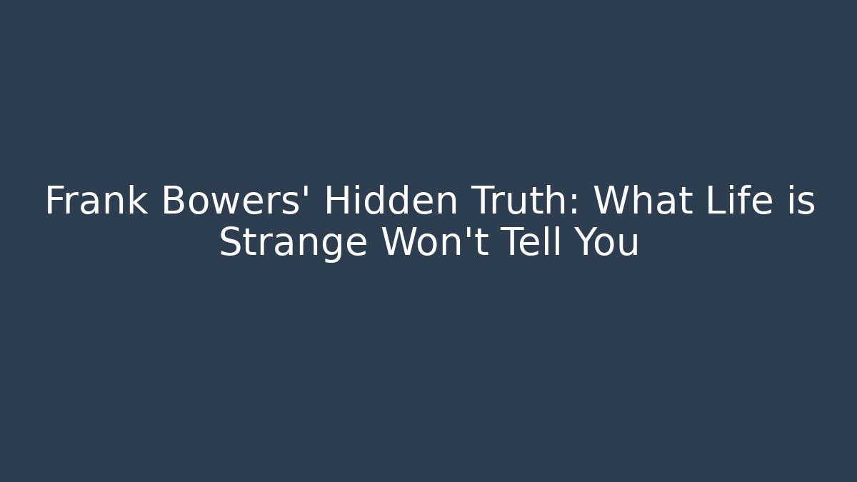 Frank Bowers' Hidden Truth: What Life is Strange Won't Tell You
