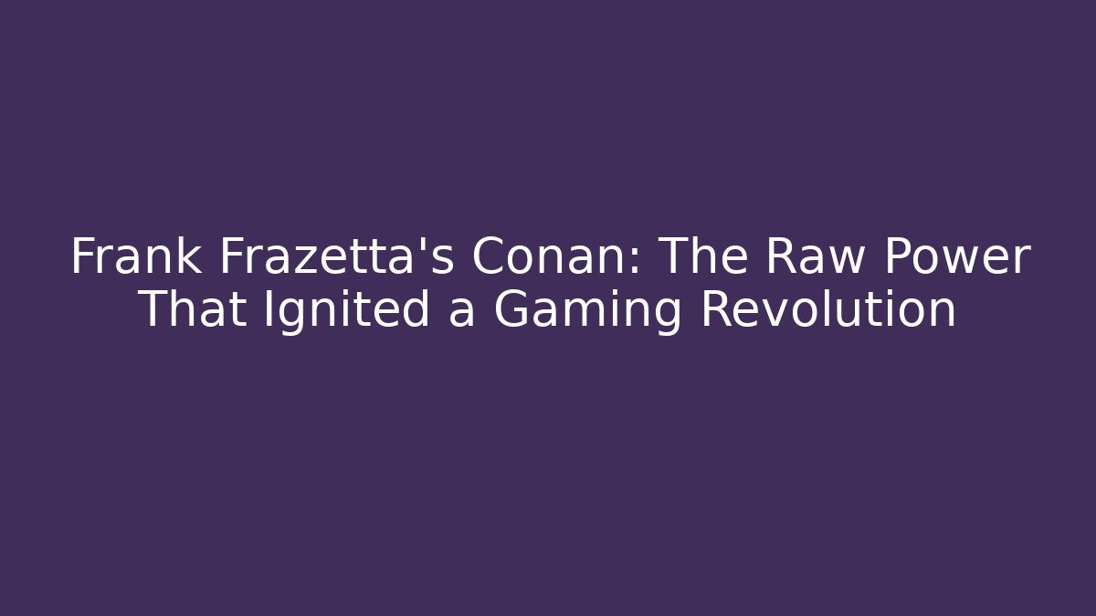 Frank Frazetta's Conan: The Raw Power That Ignited a Gaming Revolution