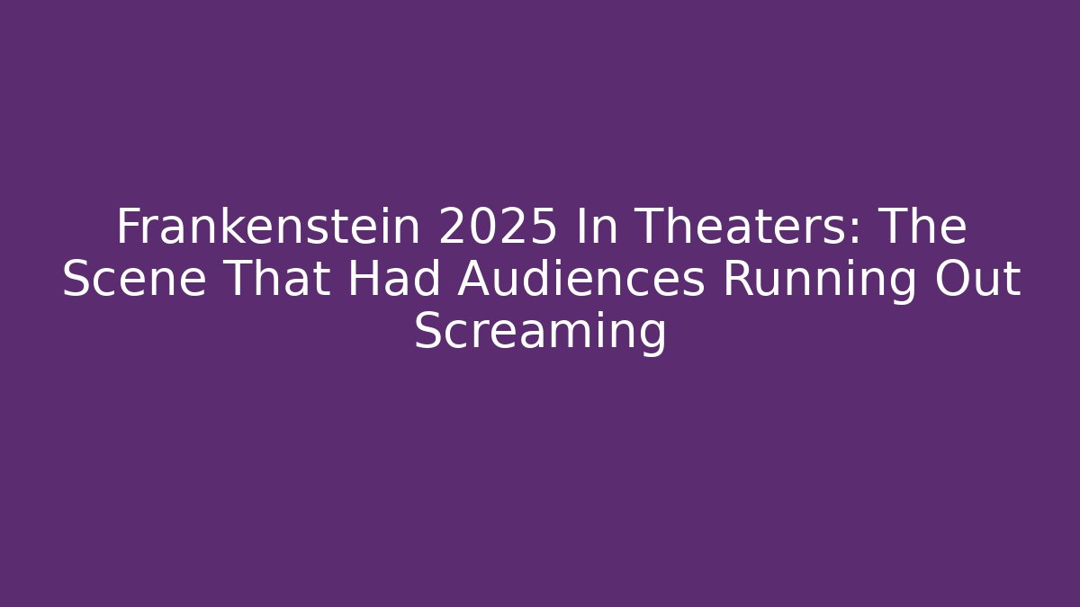 Frankenstein 2025 In Theaters: The Scene That Had Audiences Running Out Screaming