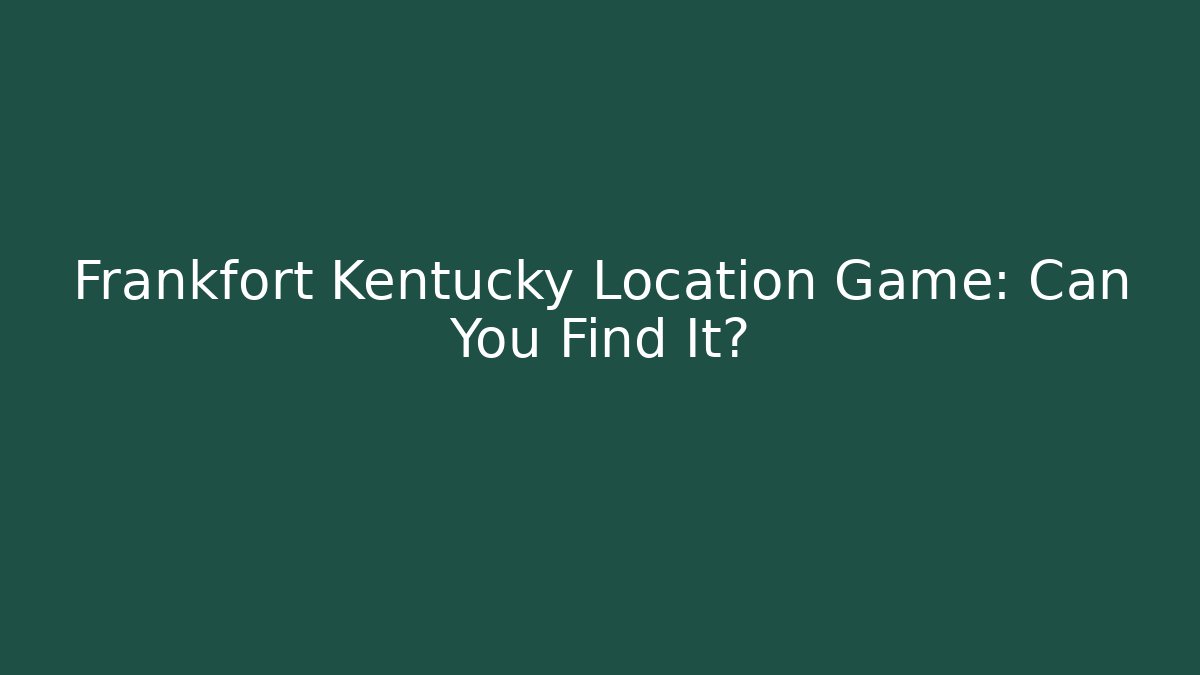 Frankfort Kentucky Location Game: Can You Find It?