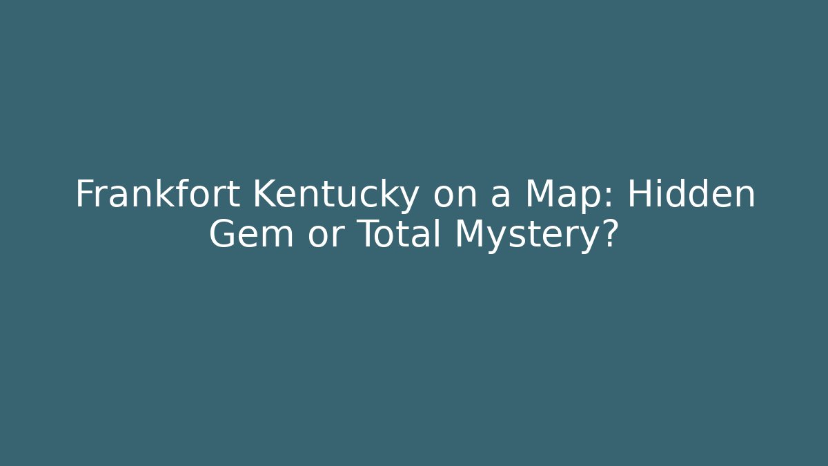Frankfort Kentucky on a Map: Hidden Gem or Total Mystery?