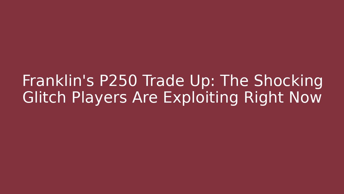 Franklin's P250 Trade Up: The Shocking Glitch Players Are Exploiting Right Now