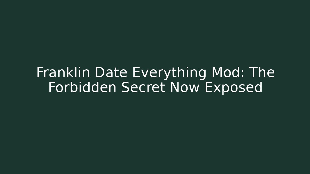 Franklin Date Everything Mod: The Forbidden Secret Now Exposed