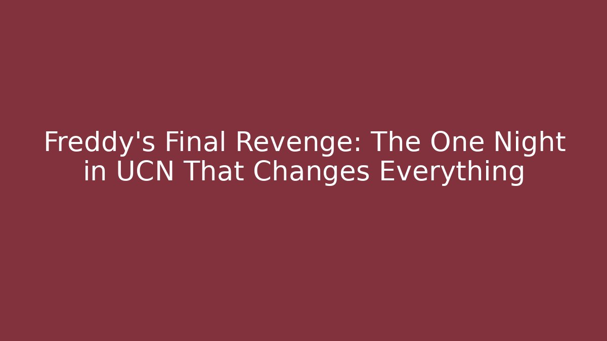 Freddy's Final Revenge: The One Night in UCN That Changes Everything - Create More Assets