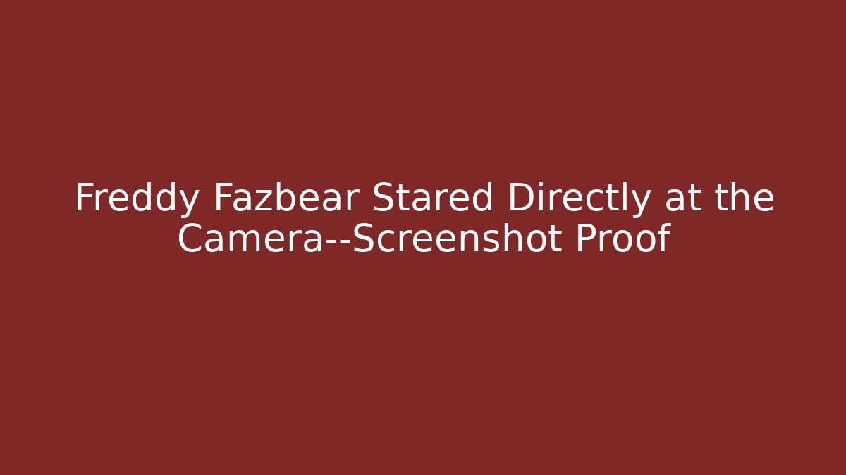 Freddy Fazbear Stared Directly at the Camera—Screenshot Proof