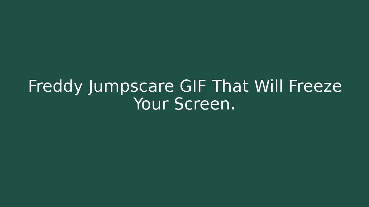 Freddy Jumpscare GIF That Will Freeze Your Screen.
